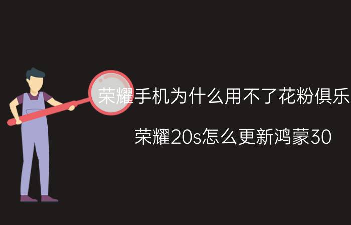 荣耀手机为什么用不了花粉俱乐部 荣耀20s怎么更新鸿蒙30？